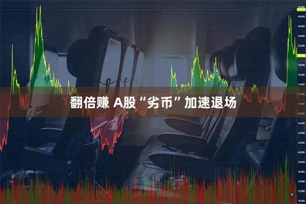 翻倍赚 A股“劣币”加速退场