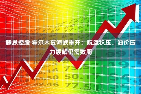 腾思控股 霍尔木兹海峡重开：航运积压、油价压力缓解仍需数周