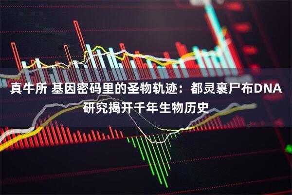 真牛所 基因密码里的圣物轨迹：都灵裹尸布DNA研究揭开千年生物历史