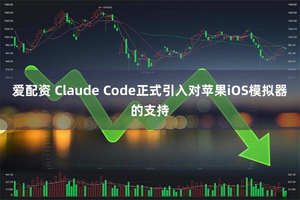 爱配资 Claude Code正式引入对苹果iOS模拟器的支持