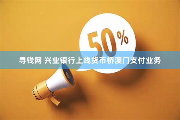 寻钱网 兴业银行上线货币桥澳门支付业务